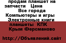 продам планшет на запчасти › Цена ­ 1 000 - Все города Компьютеры и игры » Электронные книги, планшеты, КПК   . Крым,Ферсманово